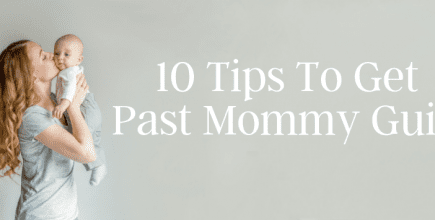10 Tips to Get Past Mommy Guilt